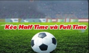 Kèo half time full time – Chia sẻ kinh nghiệm từ cao thủ lâu năm